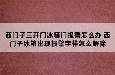 西门子三开门冰箱门报警怎么办 西门子冰箱出现报警字样怎么解除